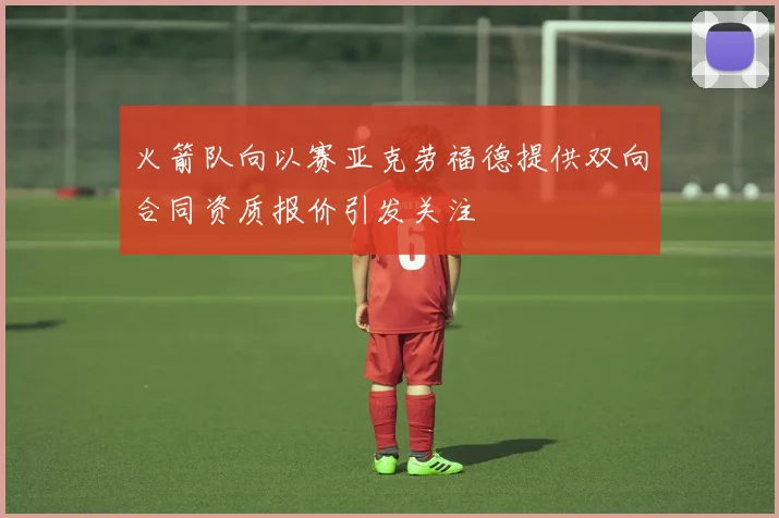 火箭队向以赛亚克劳福德提供双向合同资质报价引发关注