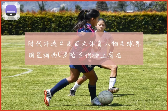时代评选年度百大体育人物足球界明星梅西C罗哈兰德榜上有名
