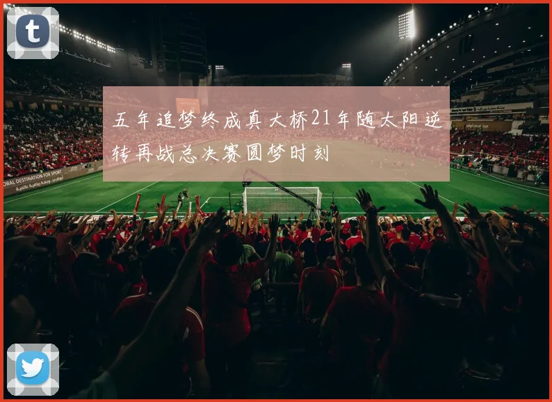 五年追梦终成真大桥21年随太阳逆转再战总决赛圆梦时刻