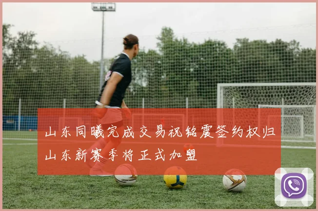 山东同曦完成交易祝铭震签约权归山东新赛季将正式加盟