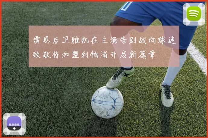 雷恩后卫雅凯在主场告别战向球迷致敬将加盟利物浦开启新篇章