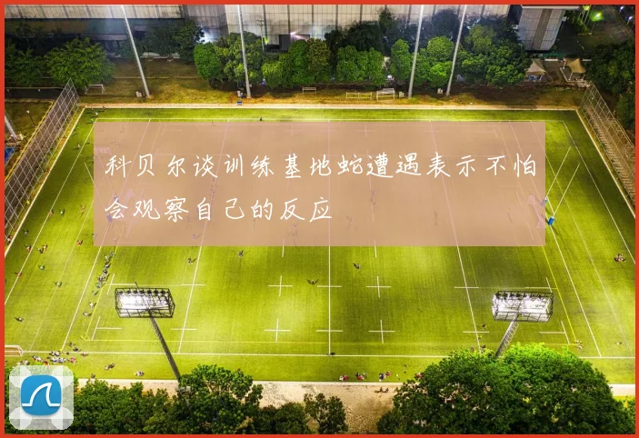 科贝尔谈训练基地蛇遭遇表示不怕会观察自己的反应